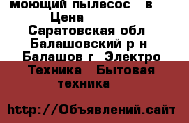 моющий пылесос 2 в 1 › Цена ­ 6 000 - Саратовская обл., Балашовский р-н, Балашов г. Электро-Техника » Бытовая техника   